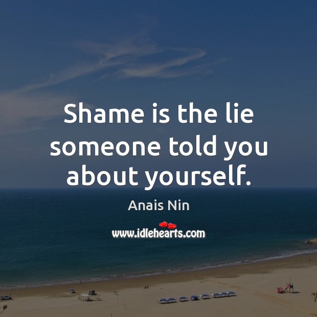 Shame is the lie someone told you about yourself. Anais Nin Picture Quote