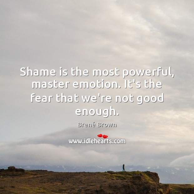 Shame is the most powerful, master emotion. It’s the fear that we’re not good enough. Brené Brown Picture Quote