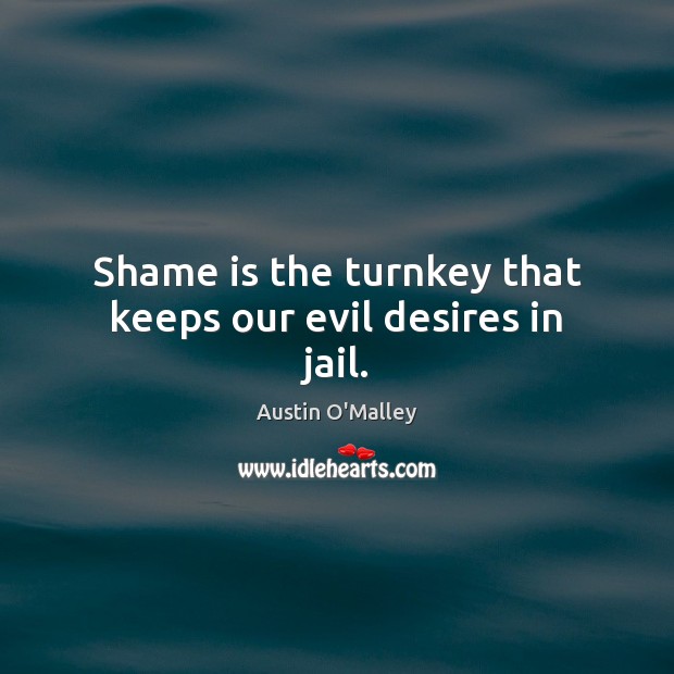 Shame is the turnkey that keeps our evil desires in jail. Image