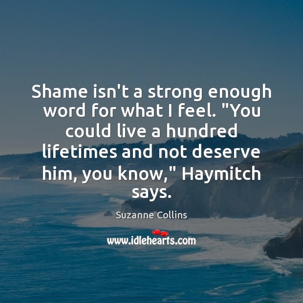 Shame isn’t a strong enough word for what I feel. “You could Suzanne Collins Picture Quote