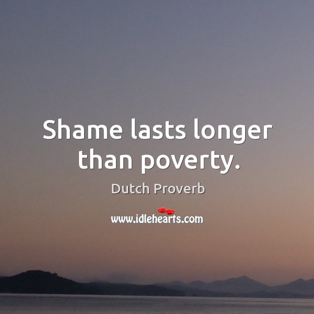 Shame lasts longer than poverty. Dutch Proverbs Image