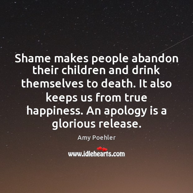 Shame makes people abandon their children and drink themselves to death. It Amy Poehler Picture Quote