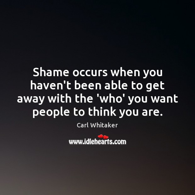 Shame occurs when you haven’t been able to get away with the Image