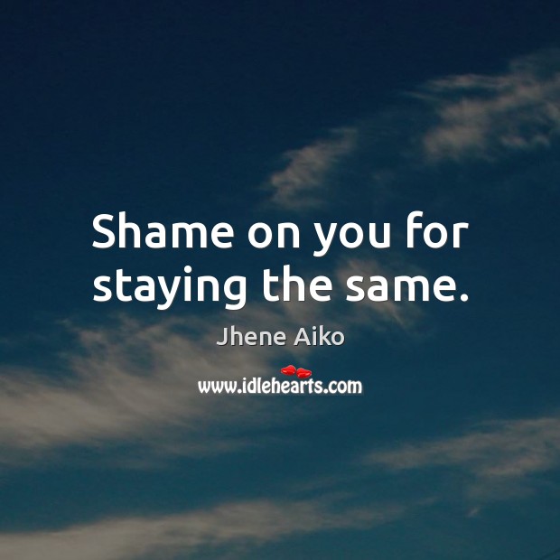 Shame on you for staying the same. Jhene Aiko Picture Quote