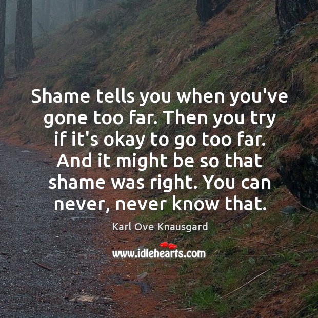 Shame tells you when you’ve gone too far. Then you try if Karl Ove Knausgard Picture Quote