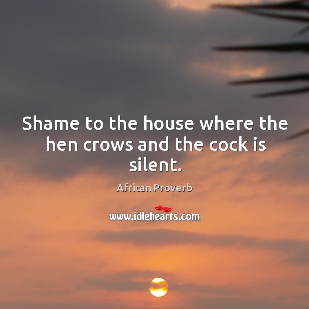 Shame to the house where the hen crows and the cock is silent. Image