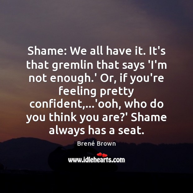 Shame: We all have it. It’s that gremlin that says ‘I’m not Brené Brown Picture Quote