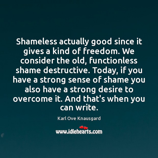 Shameless actually good since it gives a kind of freedom. We consider Karl Ove Knausgard Picture Quote