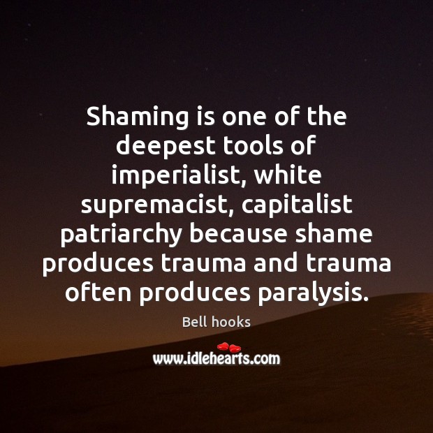 Shaming is one of the deepest tools of imperialist, white supremacist, capitalist Bell hooks Picture Quote