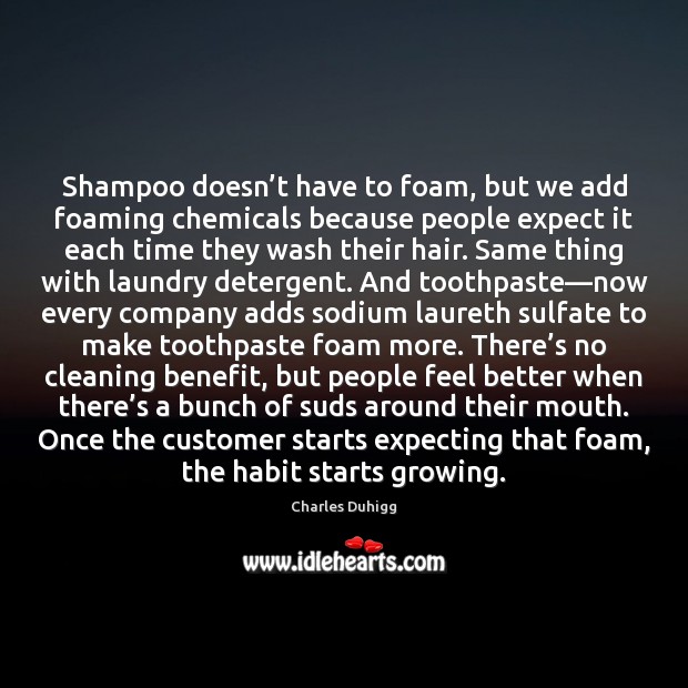 Shampoo doesn’t have to foam, but we add foaming chemicals because Charles Duhigg Picture Quote