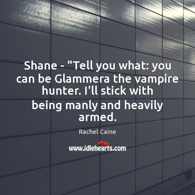 Shane – “Tell you what: you can be Glammera the vampire hunter. Rachel Caine Picture Quote