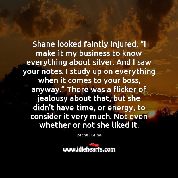 Shane looked faintly injured. “I make it my business to know everything 