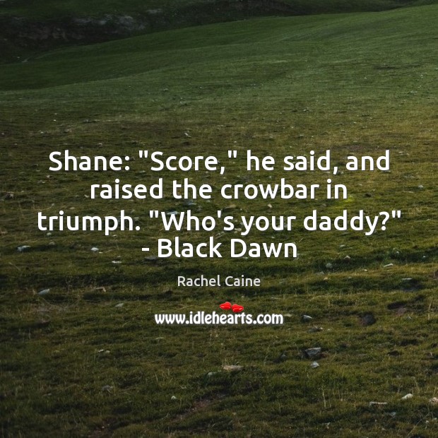 Shane: “Score,” he said, and raised the crowbar in triumph. “Who’s your Rachel Caine Picture Quote