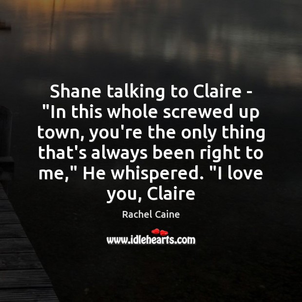 Shane talking to Claire – “In this whole screwed up town, you’re Rachel Caine Picture Quote