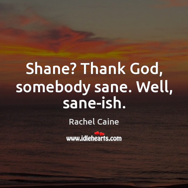Shane? Thank God, somebody sane. Well, sane-ish. Rachel Caine Picture Quote