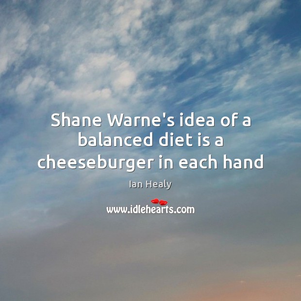 Shane Warne’s idea of a balanced diet is a cheeseburger in each hand Diet Quotes Image