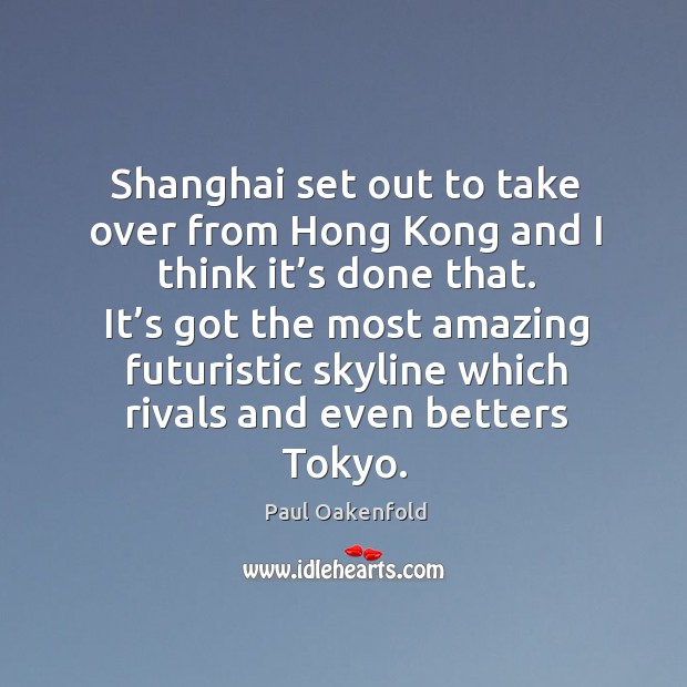 Shanghai set out to take over from hong kong and I think it’s done that. Paul Oakenfold Picture Quote