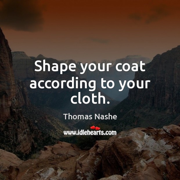 Shape your coat according to your cloth. Thomas Nashe Picture Quote