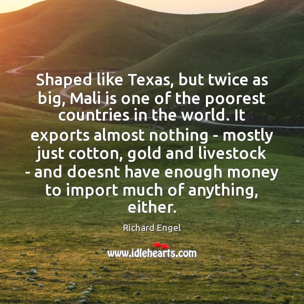 Shaped like Texas, but twice as big, Mali is one of the Richard Engel Picture Quote