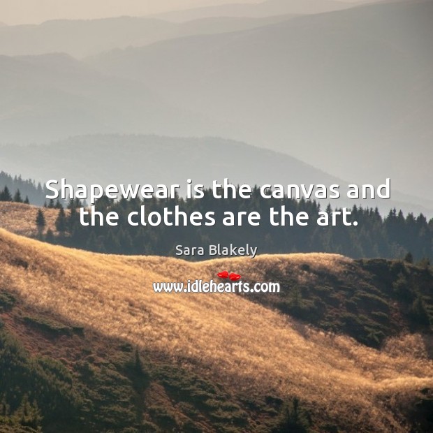 Shapewear is the canvas and the clothes are the art. Sara Blakely Picture Quote