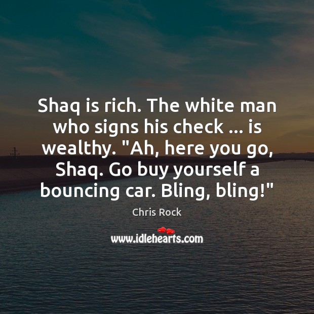 Shaq is rich. The white man who signs his check … is wealthy. “ Image