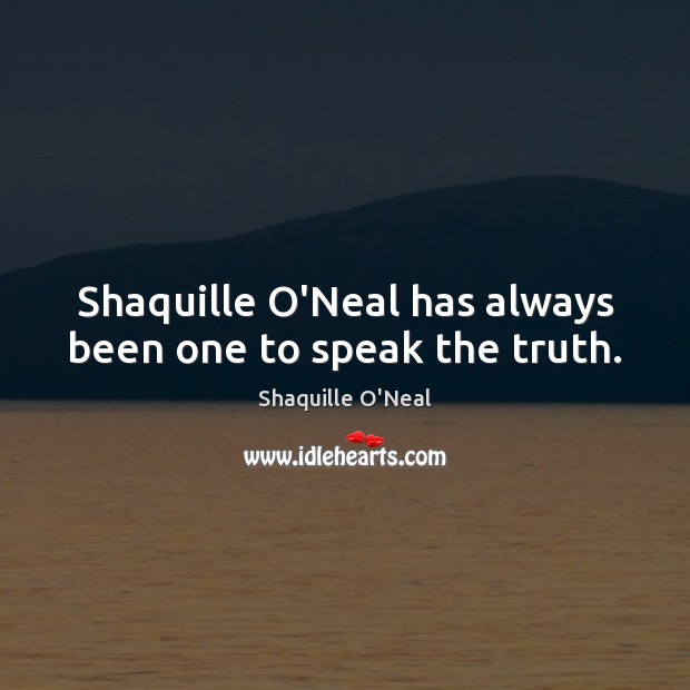 Shaquille O’Neal has always been one to speak the truth. Shaquille O’Neal Picture Quote