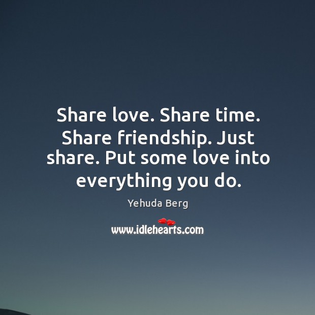 Share love. Share time. Share friendship. Just share. Put some love into Yehuda Berg Picture Quote