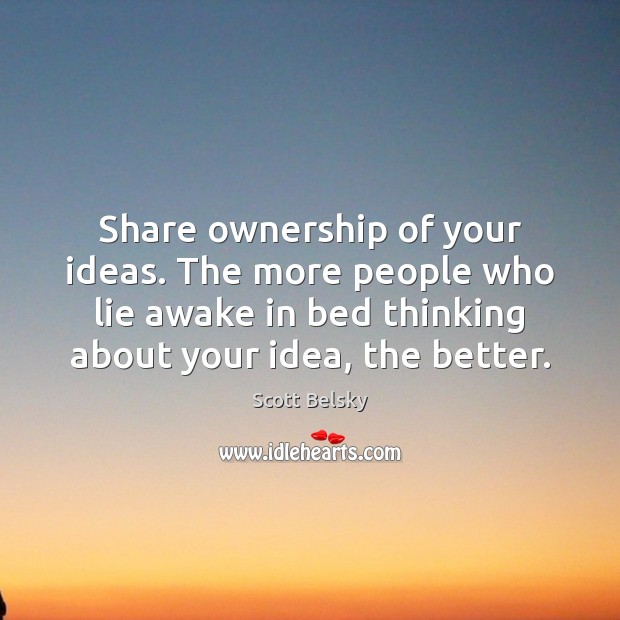 Share ownership of your ideas. The more people who lie awake in Scott Belsky Picture Quote