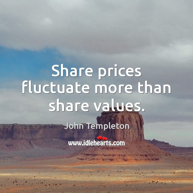 Share prices fluctuate more than share values. John Templeton Picture Quote