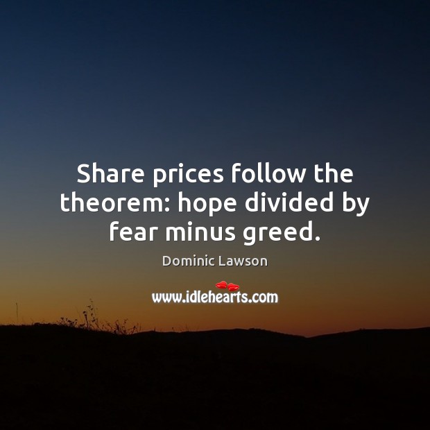 Share prices follow the theorem: hope divided by fear minus greed. Dominic Lawson Picture Quote