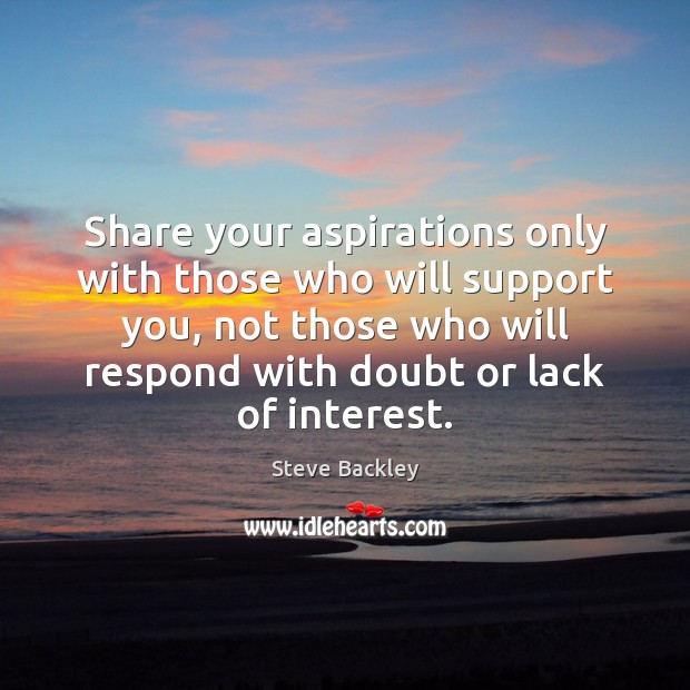 Share your aspirations only with those who will support you, not those Steve Backley Picture Quote