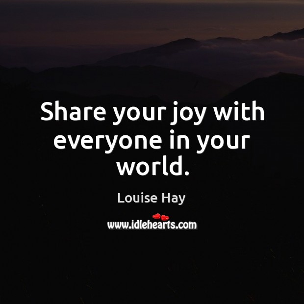 Share your joy with everyone in your world. Louise Hay Picture Quote