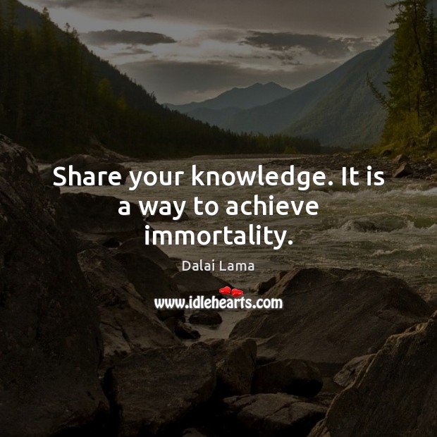 Share your knowledge. It is a way to achieve immortality. Dalai Lama Picture Quote