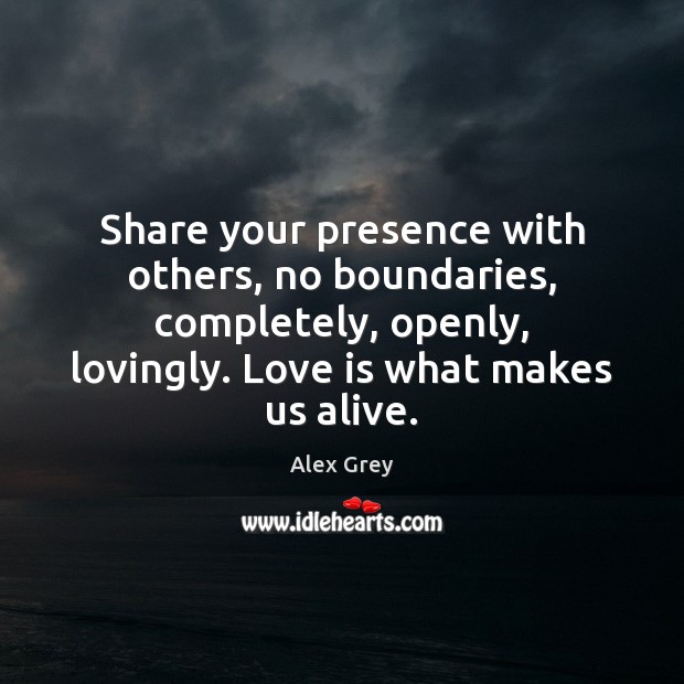Share your presence with others, no boundaries, completely, openly, lovingly. Love is Image