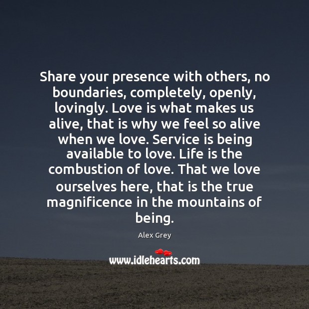 Share your presence with others, no boundaries, completely, openly, lovingly. Love is Alex Grey Picture Quote