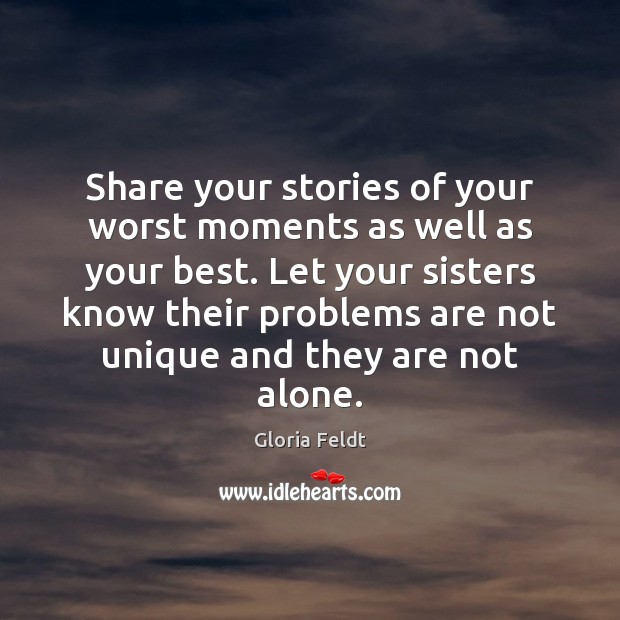 Share your stories of your worst moments as well as your best. Gloria Feldt Picture Quote