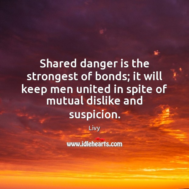 Shared danger is the strongest of bonds; it will keep men united Livy Picture Quote