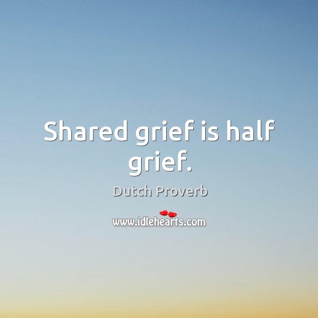 Shared grief is half grief. Dutch Proverbs Image