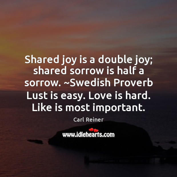 Shared joy is a double joy; shared sorrow is half a sorrow. ~ Carl Reiner Picture Quote