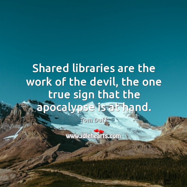 Shared libraries are the work of the devil, the one true sign Tom Duff Picture Quote