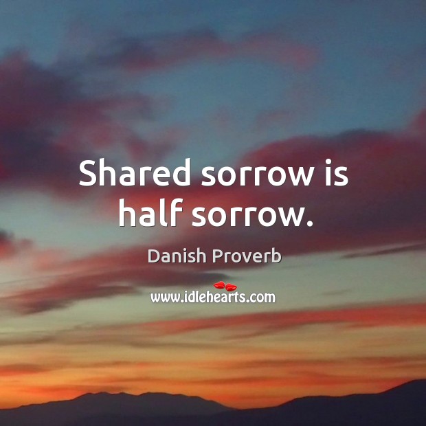 Shared sorrow is half sorrow. Danish Proverbs Image