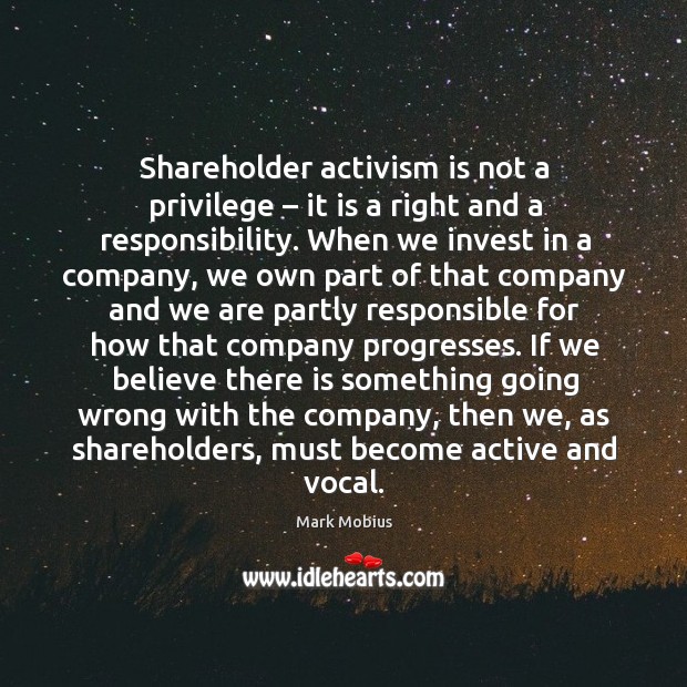 Shareholder activism is not a privilege – it is a right and a responsibility. When we invest in a company Mark Mobius Picture Quote