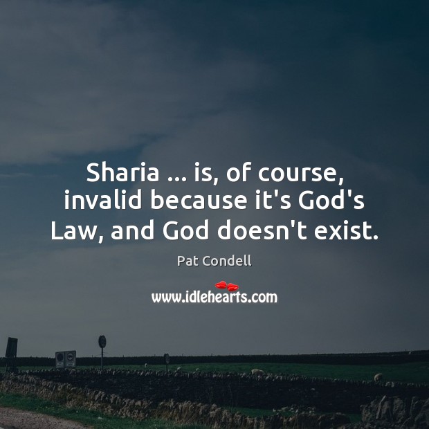 Sharia … is, of course, invalid because it’s God’s Law, and God doesn’t exist. 