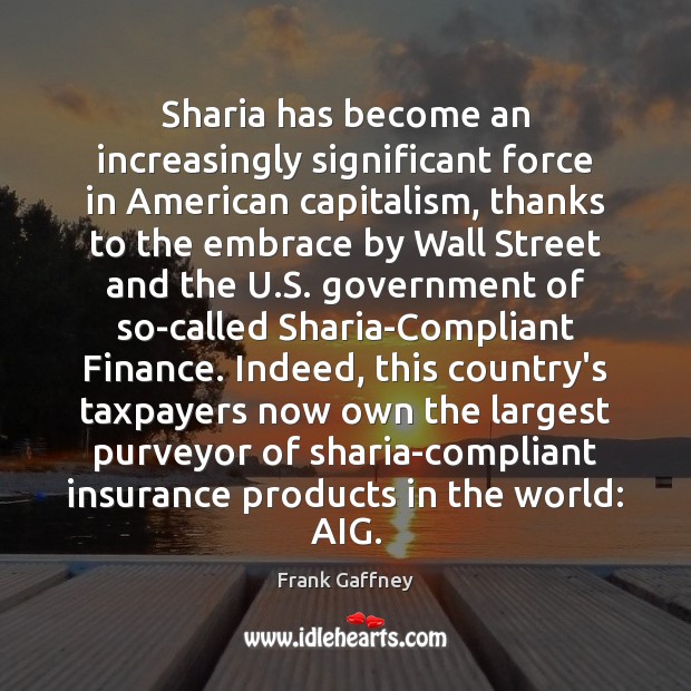 Sharia has become an increasingly significant force in American capitalism, thanks to Frank Gaffney Picture Quote
