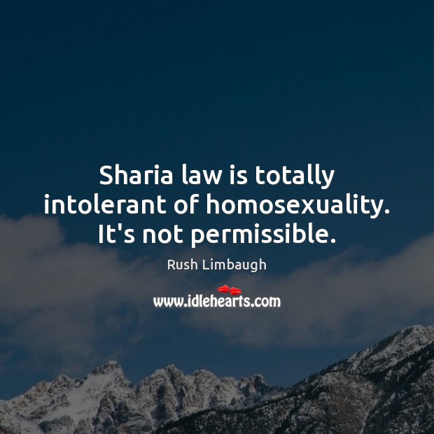 Sharia law is totally intolerant of homosexuality. It’s not permissible. Rush Limbaugh Picture Quote
