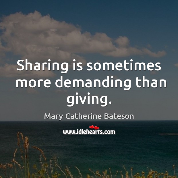 Sharing is sometimes  more demanding than giving. Mary Catherine Bateson Picture Quote