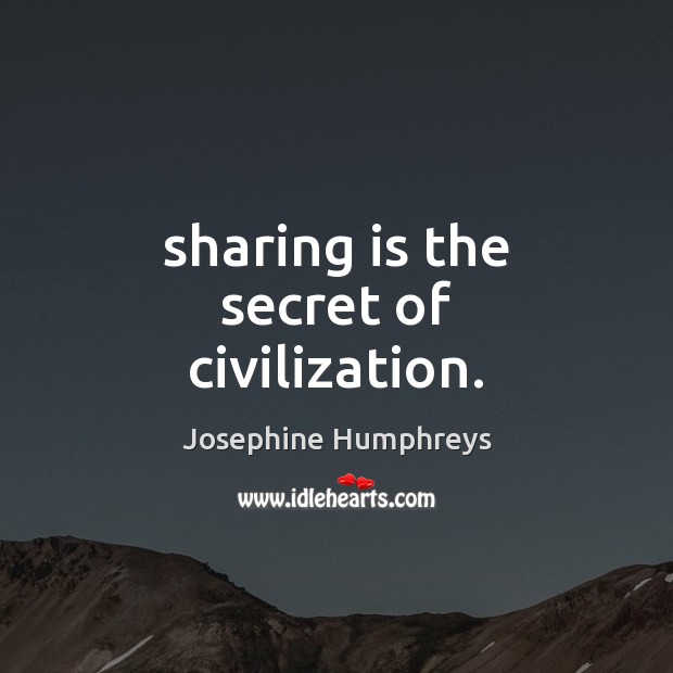 Sharing is the secret of civilization. Josephine Humphreys Picture Quote