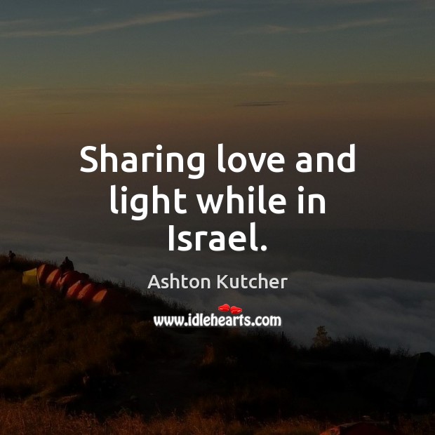 Sharing love and light while in Israel. Ashton Kutcher Picture Quote