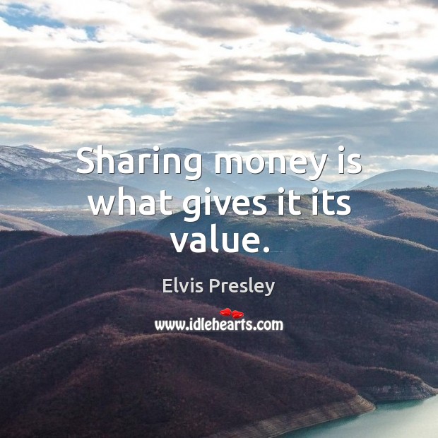 Sharing money is what gives it its value. Elvis Presley Picture Quote