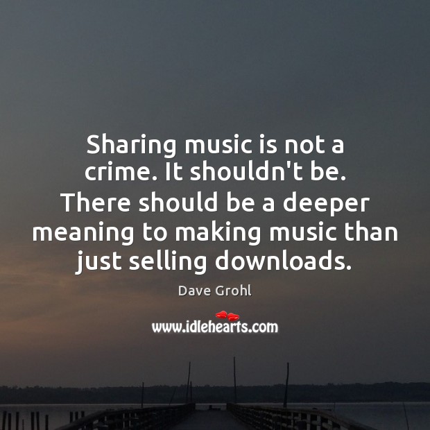 Sharing music is not a crime. It shouldn’t be. There should be Dave Grohl Picture Quote